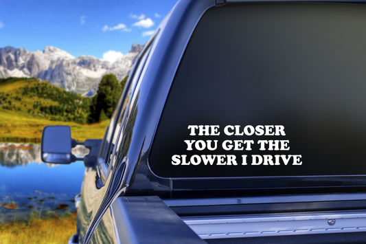 The Closer You Get The Slower I Drive Vinyl Decal